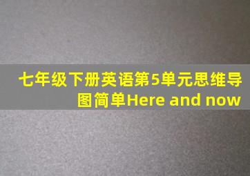 七年级下册英语第5单元思维导图简单Here and now